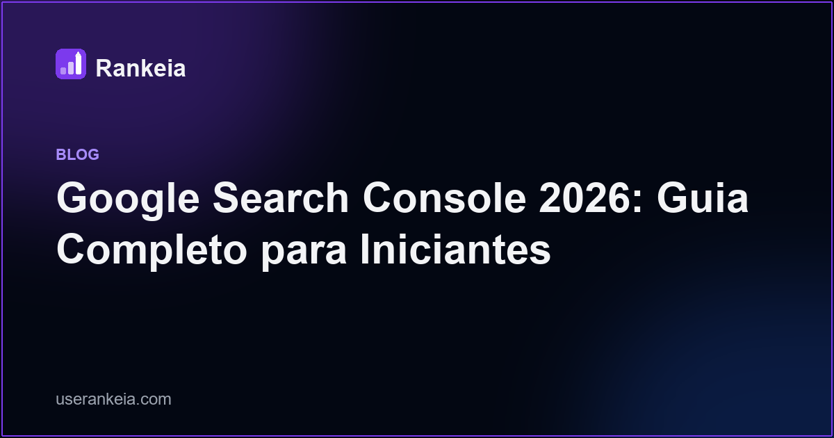 Google Search Console 2026: Guia Completo para Iniciantes