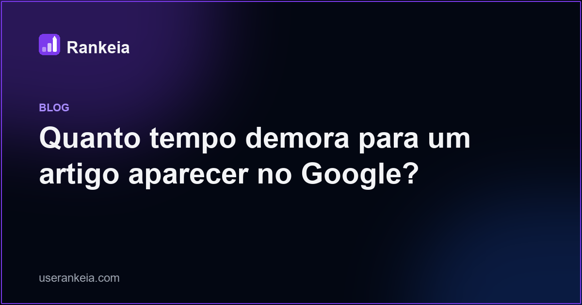 Quanto tempo demora para um artigo aparecer no Google?